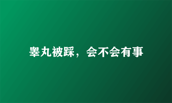 睾丸被踩，会不会有事