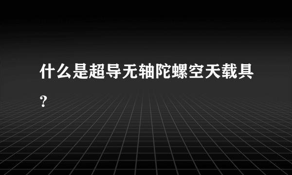 什么是超导无轴陀螺空天载具？