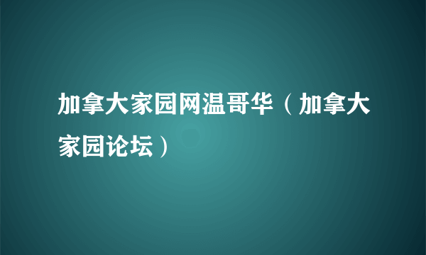 加拿大家园网温哥华（加拿大家园论坛）
