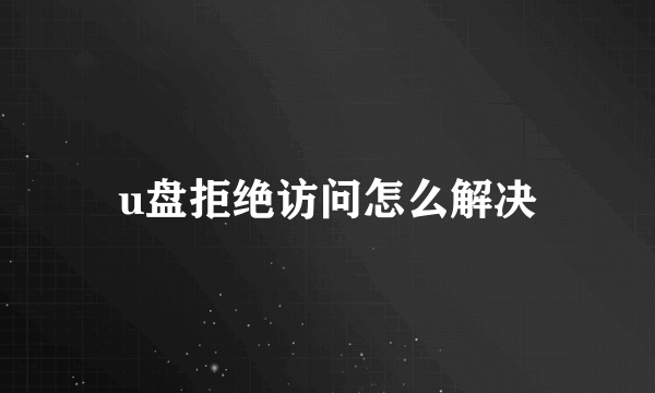 u盘拒绝访问怎么解决