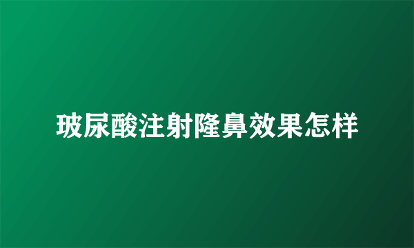 玻尿酸注射隆鼻效果怎样