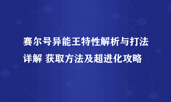 赛尔号异能王特性解析与打法详解 获取方法及超进化攻略