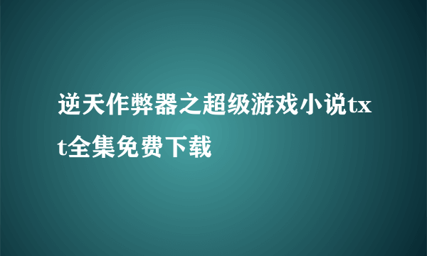 逆天作弊器之超级游戏小说txt全集免费下载