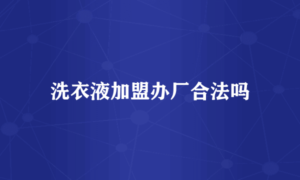 洗衣液加盟办厂合法吗