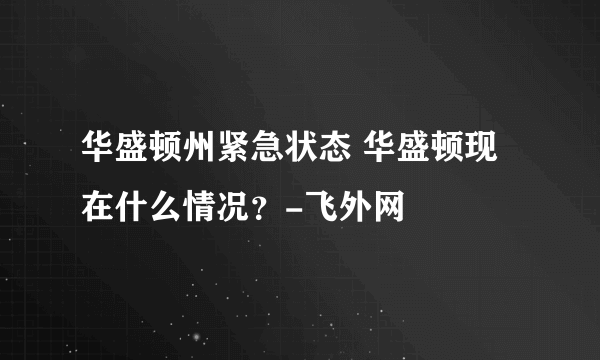 华盛顿州紧急状态 华盛顿现在什么情况？-飞外网