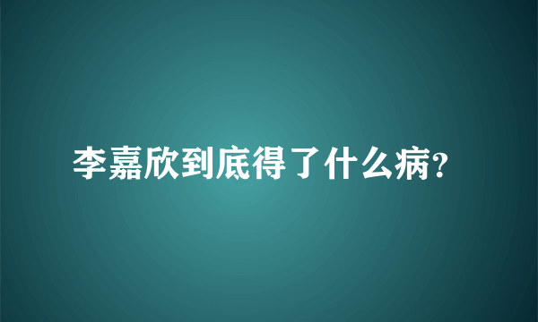 李嘉欣到底得了什么病？