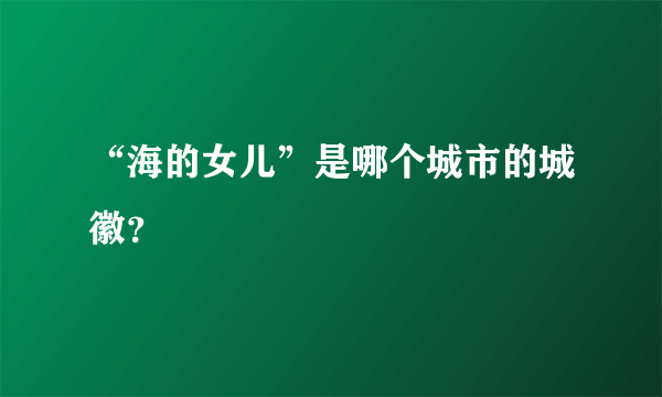 “海的女儿”是哪个城市的城徽？