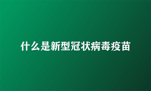 什么是新型冠状病毒疫苗