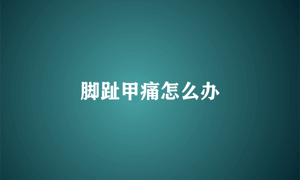 脚趾甲痛怎么办