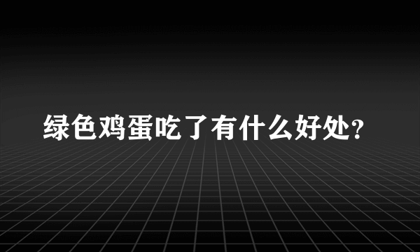 绿色鸡蛋吃了有什么好处？