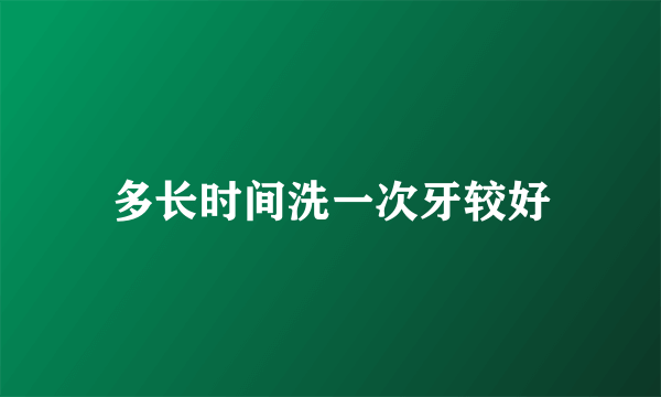 多长时间洗一次牙较好