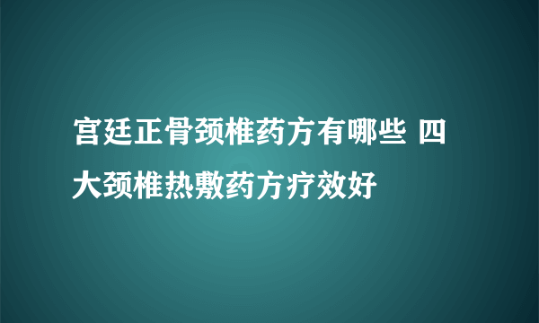 宫廷正骨颈椎药方有哪些 四大颈椎热敷药方疗效好
