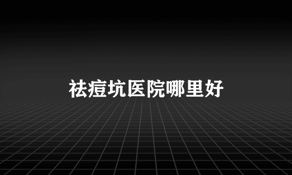 祛痘坑医院哪里好