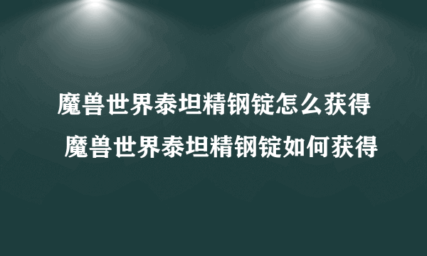 魔兽世界泰坦精钢锭怎么获得 魔兽世界泰坦精钢锭如何获得