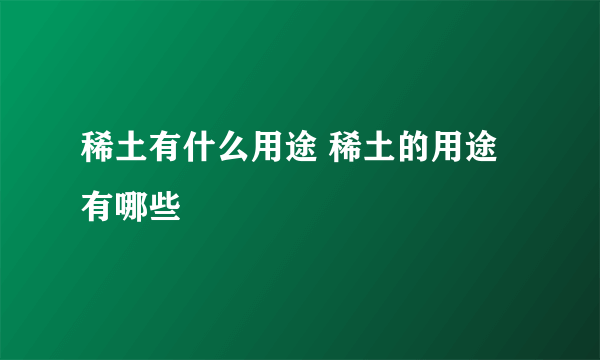 稀土有什么用途 稀土的用途有哪些