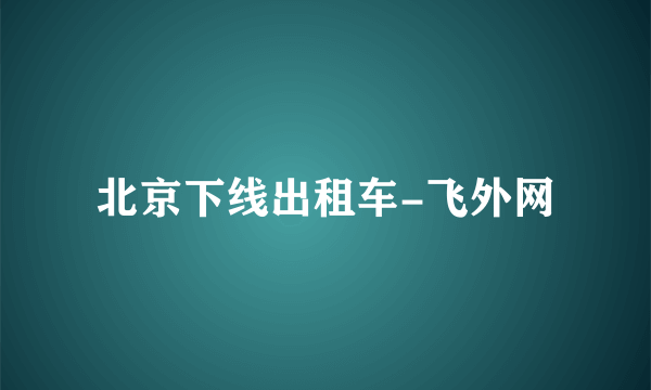 北京下线出租车-飞外网