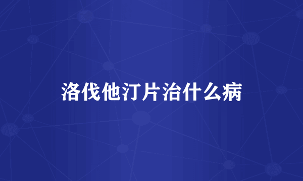 洛伐他汀片治什么病