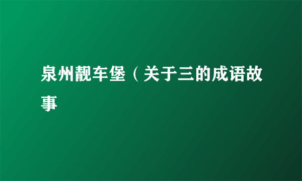 泉州靓车堡（关于三的成语故事