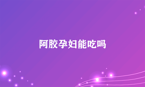 阿胶孕妇能吃吗