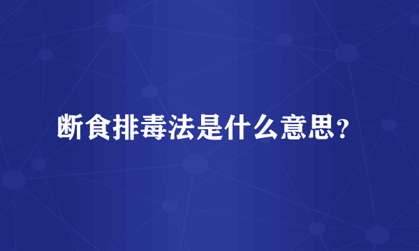 断食排毒法是什么意思？