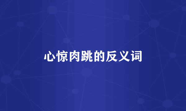 心惊肉跳的反义词