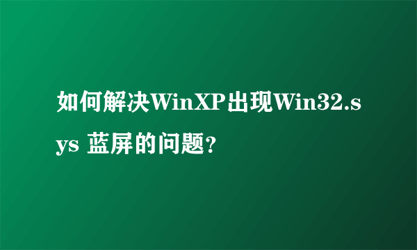 如何解决WinXP出现Win32.sys 蓝屏的问题？
