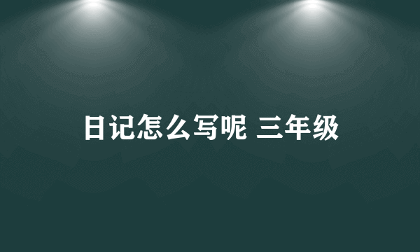日记怎么写呢 三年级