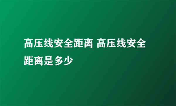 高压线安全距离 高压线安全距离是多少