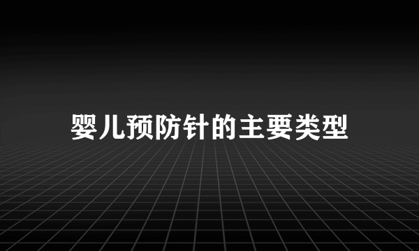 婴儿预防针的主要类型