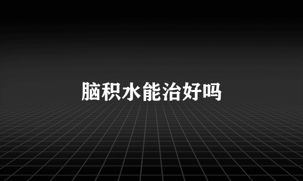 脑积水能治好吗