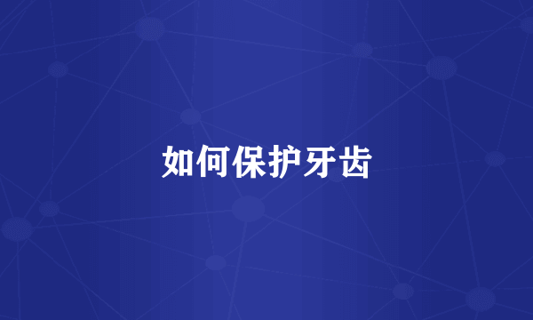 如何保护牙齿