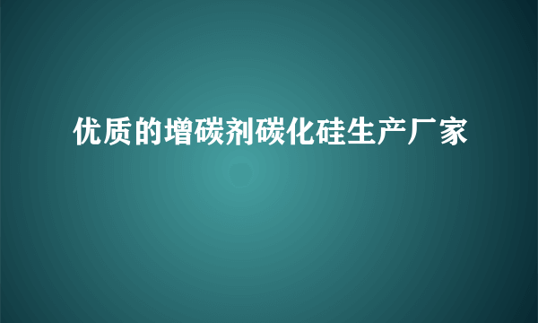 优质的增碳剂碳化硅生产厂家
