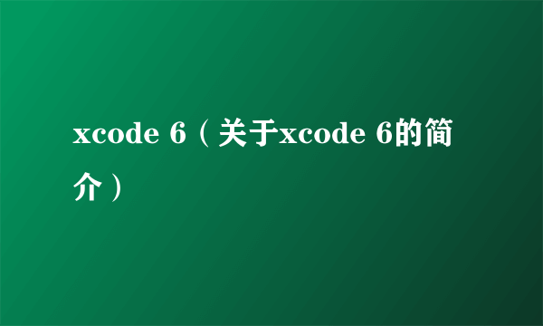 xcode 6（关于xcode 6的简介）