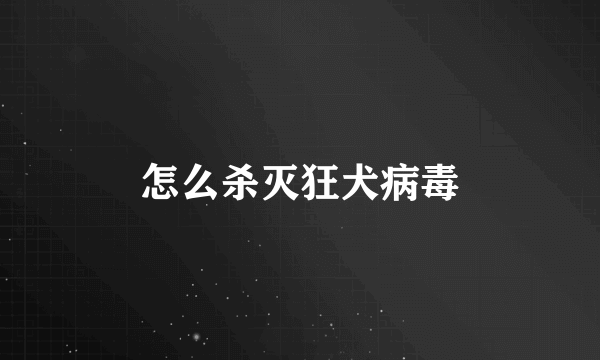 怎么杀灭狂犬病毒
