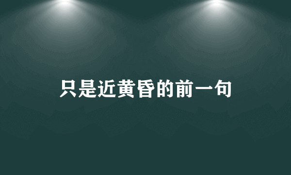只是近黄昏的前一句