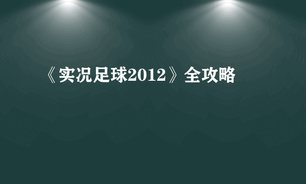《实况足球2012》全攻略