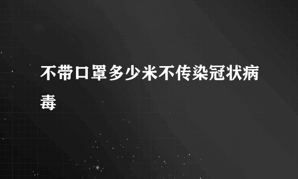 不带口罩多少米不传染冠状病毒