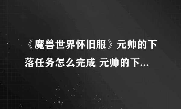 《魔兽世界怀旧服》元帅的下落任务怎么完成 元帅的下落任务攻略