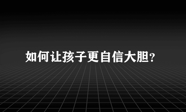 如何让孩子更自信大胆？