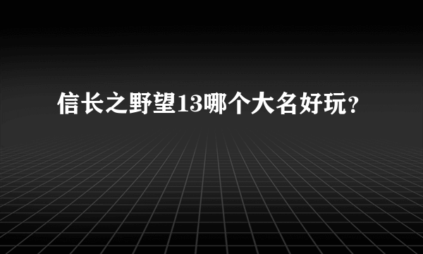 信长之野望13哪个大名好玩？