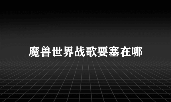 魔兽世界战歌要塞在哪