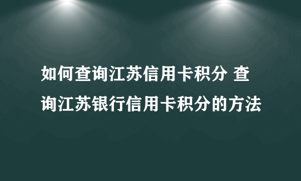 如何查询江苏信用卡积分 查询江苏银行信用卡积分的方法