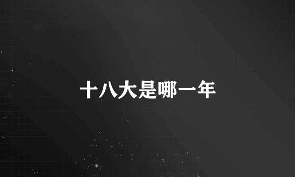 十八大是哪一年