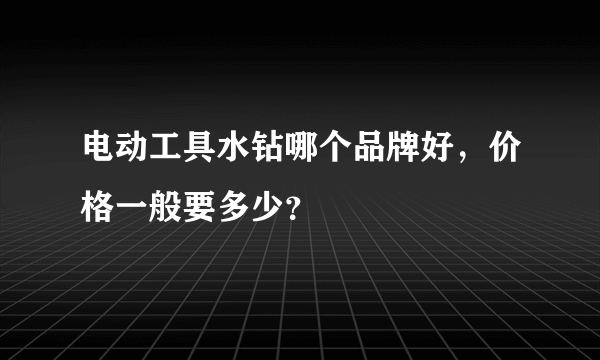 电动工具水钻哪个品牌好，价格一般要多少？