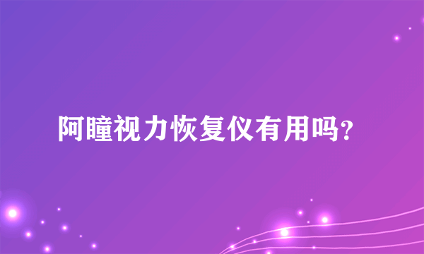 阿瞳视力恢复仪有用吗？