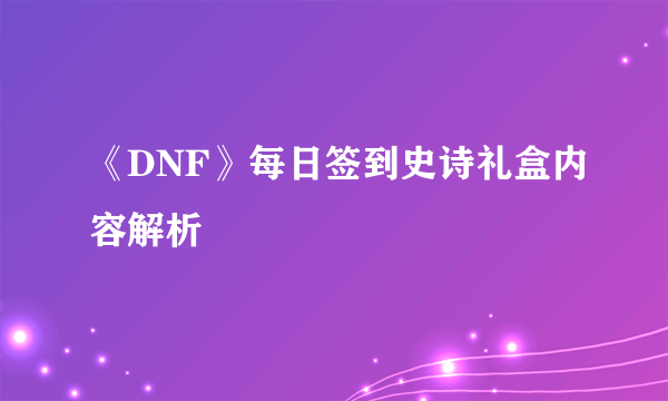 《DNF》每日签到史诗礼盒内容解析