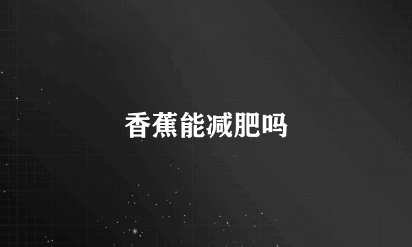 香蕉能减肥吗