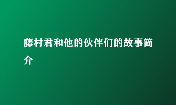 藤村君和他的伙伴们的故事简介