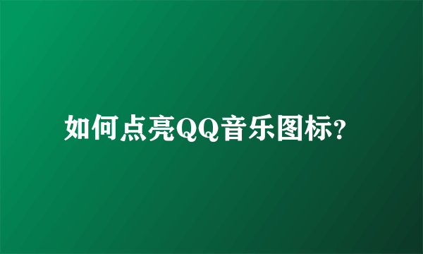 如何点亮QQ音乐图标？