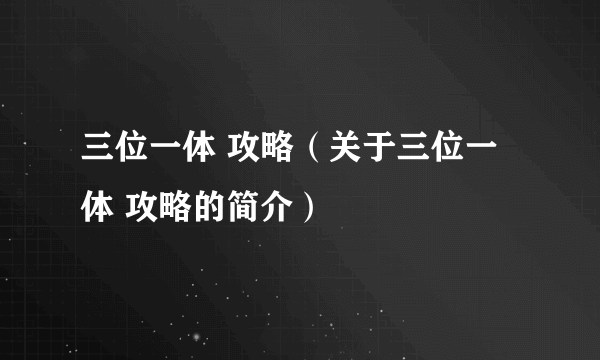 三位一体 攻略（关于三位一体 攻略的简介）